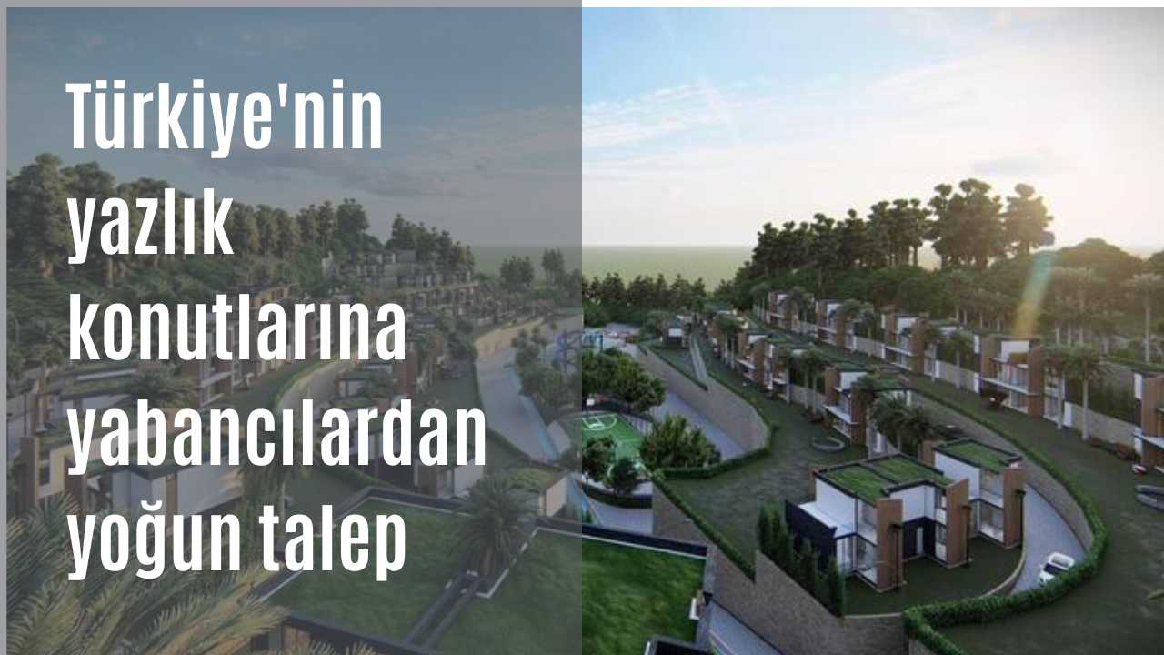Türkiye'nin yazlık konutlarına yabancılardan yoğun talep