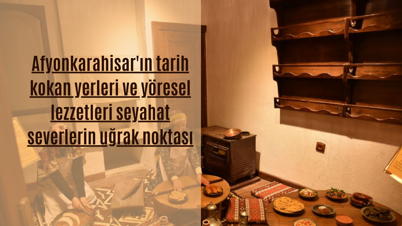 Afyonkarahisar'ın tarih kokan yerleri ve yöresel lezzetleri seyahat severlerin uğrak noktası