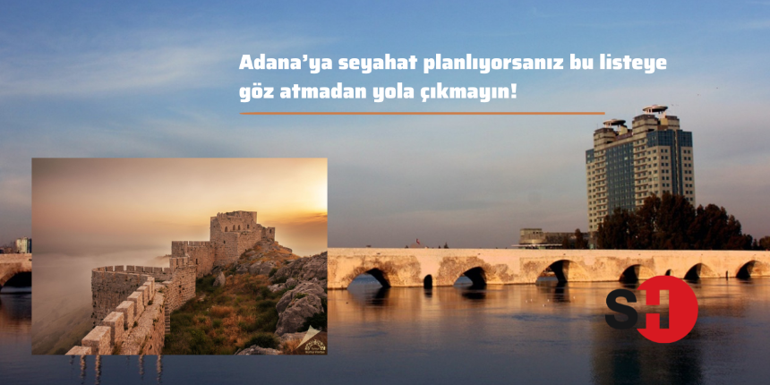 Adana’ya seyahat planlıyorsanız bu listeye göz atmadan yola çıkmayın!