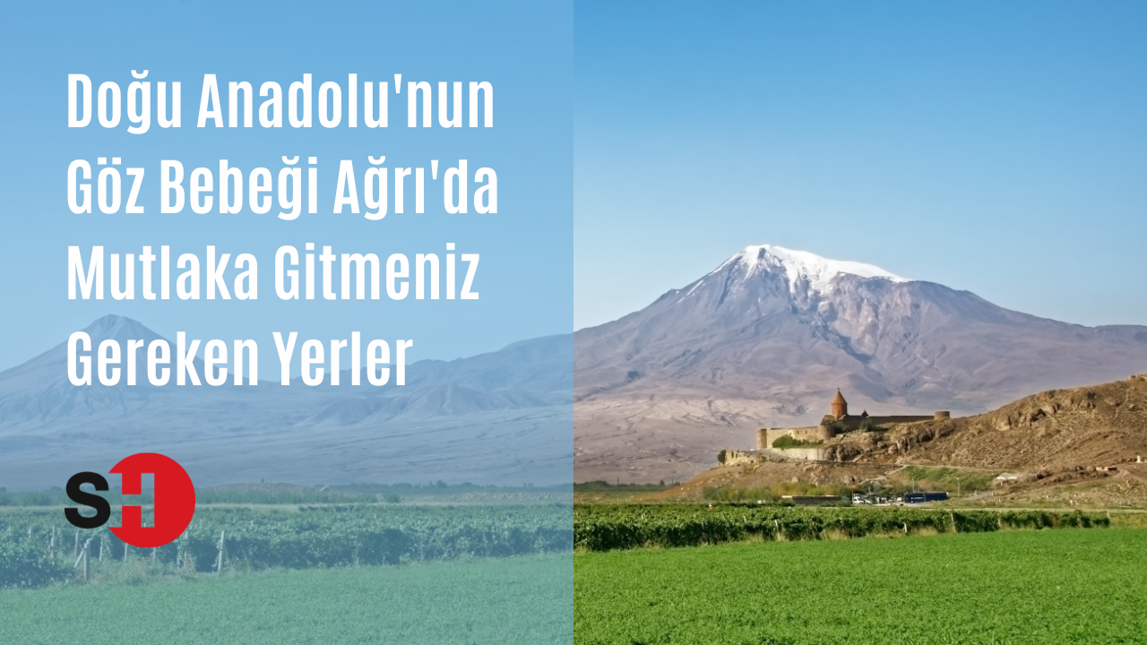 Doğu Anadolu'nun göz bebeği Ağrı'da mutlaka gitmeniz gereken yerler
