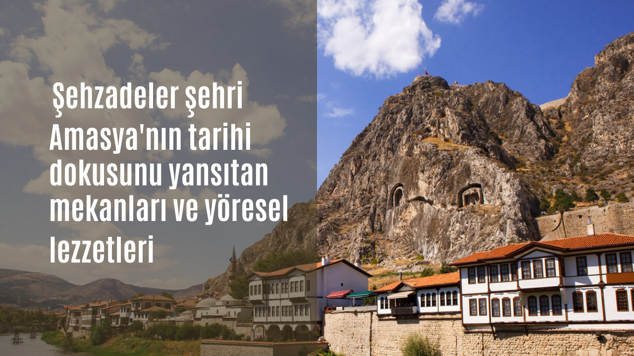 Şehzadeler şehri Amasya’nın tarihi dokusunu yansıtan mekanları ve yöresel lezzetleri
