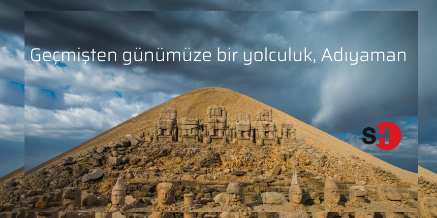 Adıyaman’da görülmesi gereken yerler listesi! Geçmişten günümüze kısa bir yolculuk!