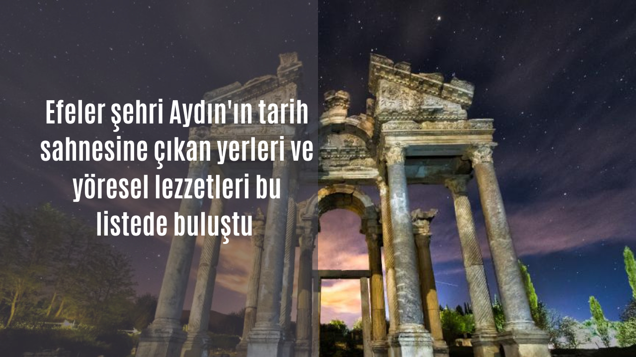 Efeler şehri Aydın’ın tarih sahnesine çıkan yerleri ve yöresel lezzetleri bu listede buluştu
