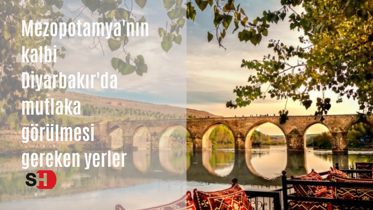 Mezopotamya'nın kalbi Diyarbakır'da mutlaka görülmesi gereken yerler