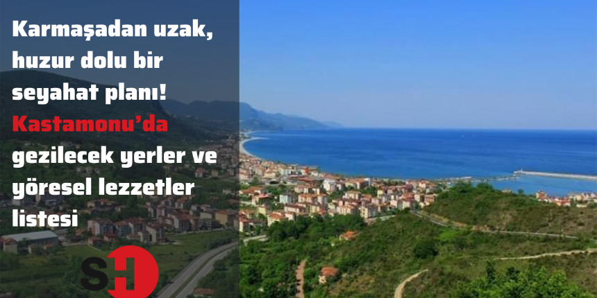 Karmaşadan uzak huzur dolu bir seyahat planı! Kastamonu’da gezilecek yerler ve yöresel lezzetler listesi