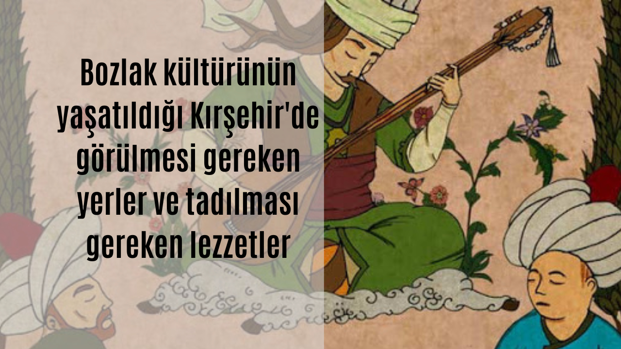 Bozlak kültürünün yaşatıldığı Kırşehir’de görülmesi gereken yerler ve tadılması gereken lezzetler