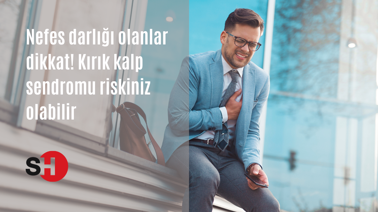 Nefes darlığı olanlar dikkat! Kırık kalp sendromu riskiniz olabilir