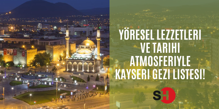 Yöresel Lezzetleri ve tarihi atmosferiyle Kayseri gezi listesi!