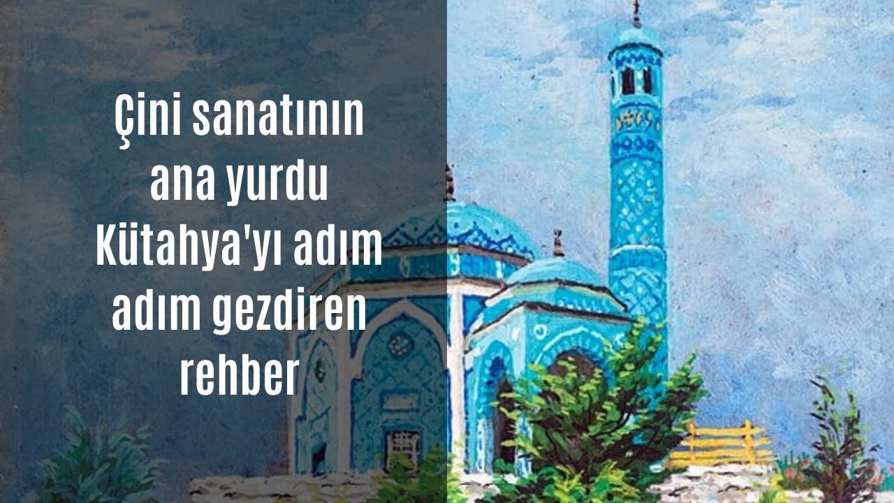 Çini sanatının ana yurdu Kütahya’yı adım adım gezdiren rehber!