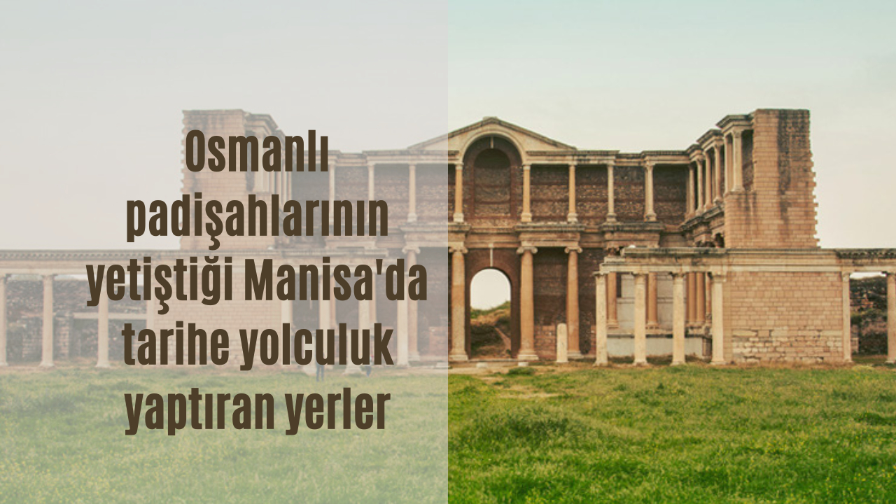 Osmanlı padişahlarının yetiştiği Manisa’da tarihe yolculuk yaptıran yerler