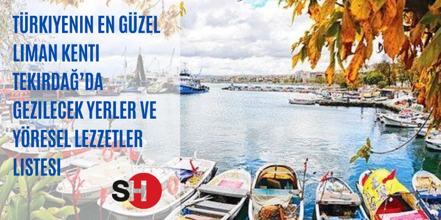 Türkiyenin en güzel liman kenti Tekirdağ’da gezilecek yerler ve yöresel lezzetler listesi