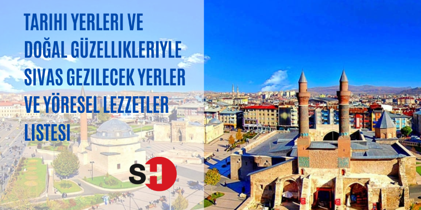 Tarihi yerleri ve doğal güzellikleriyle Sivas gezilecek yerler ve yöresel lezzetler listesi