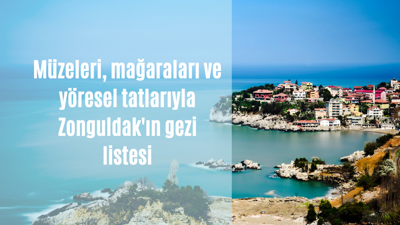 Müzeleri, mağaraları ve yöresel tatlarıyla Zonguldak'ın gezi listesi