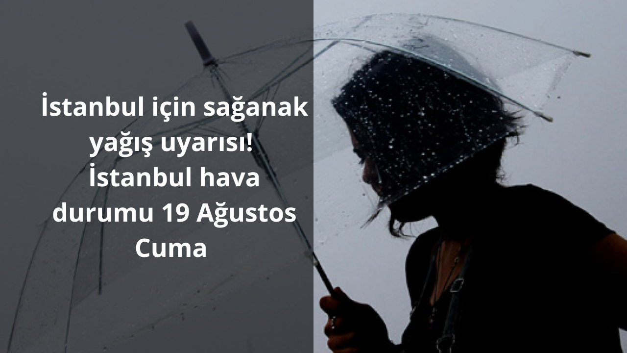 İstanbul için sağanak yağış uyarısı! İstanbul hava durumu 19 Ağustos Cuma