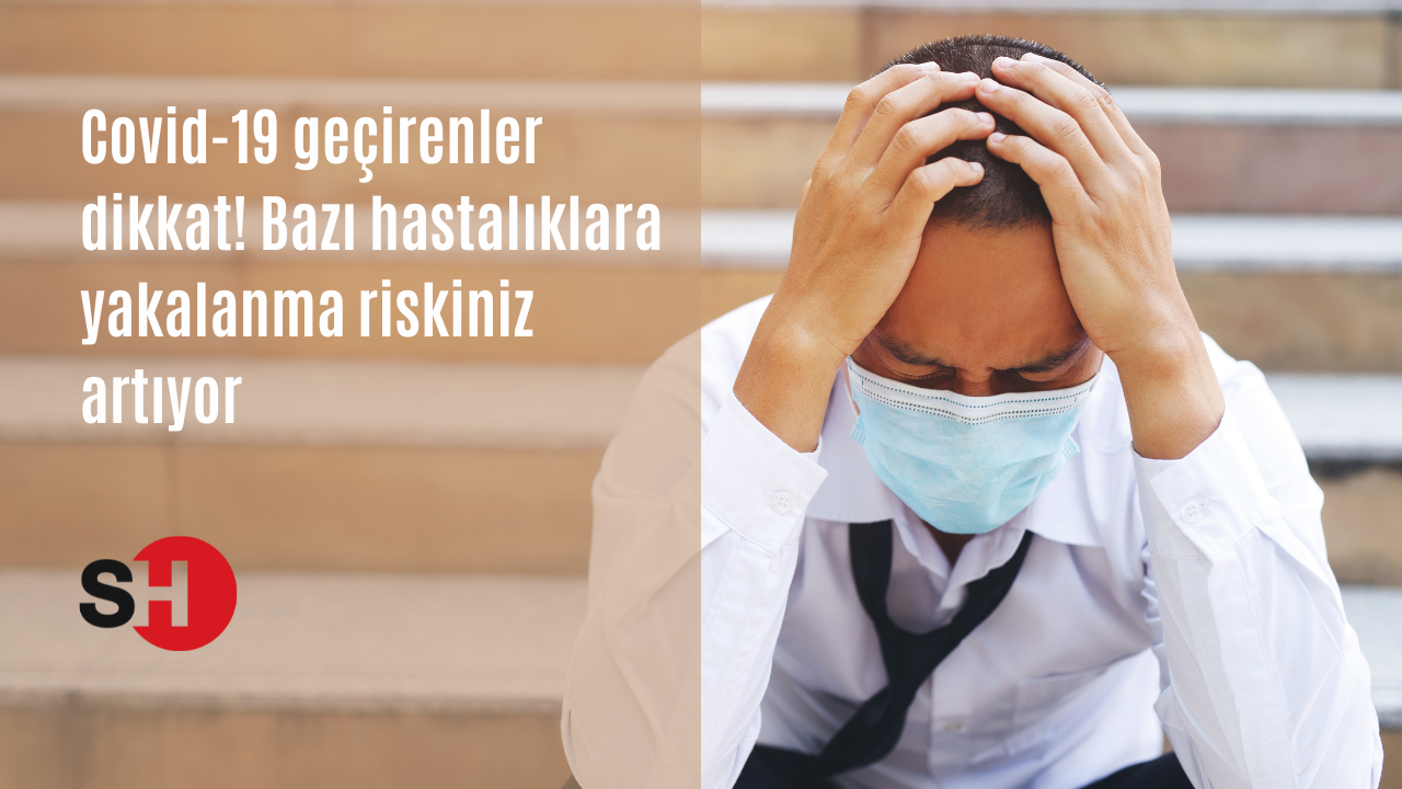 Covid-19 geçirenler dikkat! Bazı hastalıklara yakalanma riskiniz  artıyor