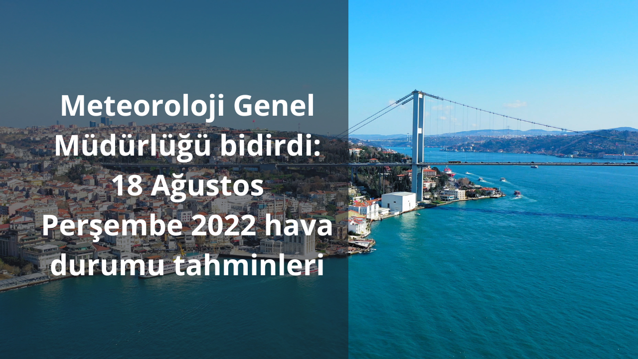 Meteoroloji Genel Müdürlüğü bildirdi: 18 Ağustos Perşembe 2022 hava durumu tahminleri