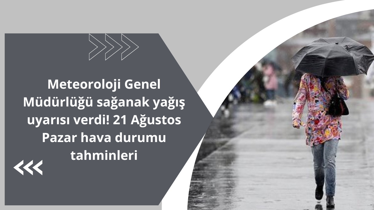 Meteoroloji Genel Müdürlüğü sağanak yağış uyarısı verdi! 21 Ağustos Pazar hava durumu tahminleri