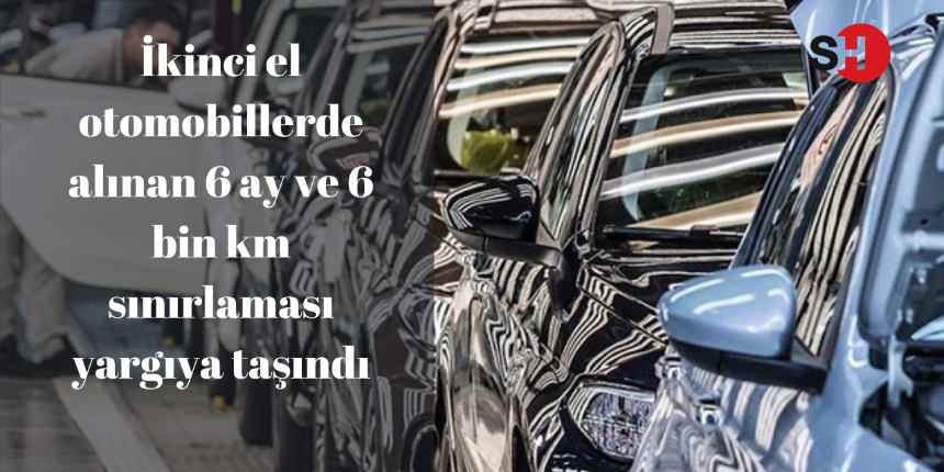 İkinci el otomobillerde alınan 6 ay ve 6 bin km sınırlaması yargıya taşındı