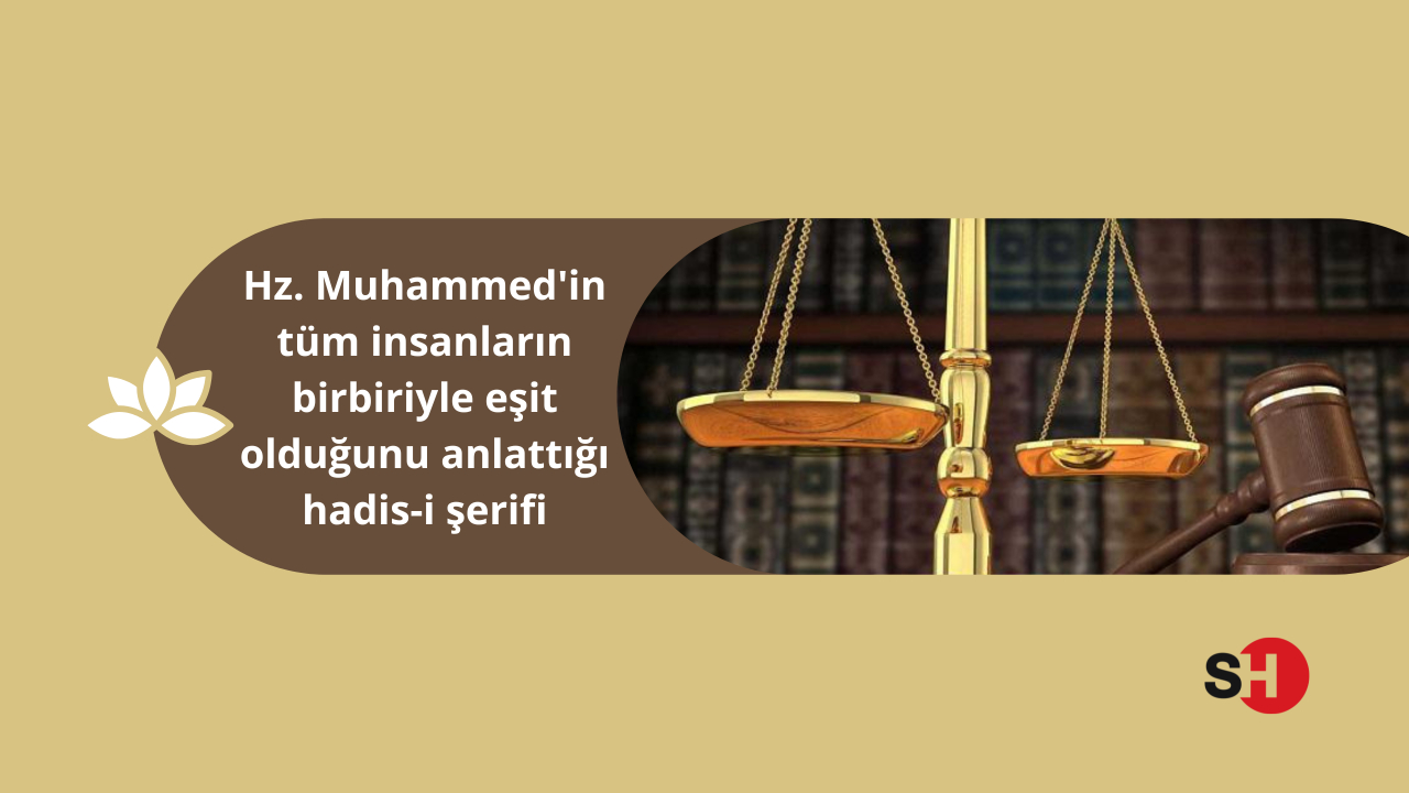 Hz. Muhammed’in tüm insanların birbiriyle eşit olduğunu anlattığı hadis-i şerifi