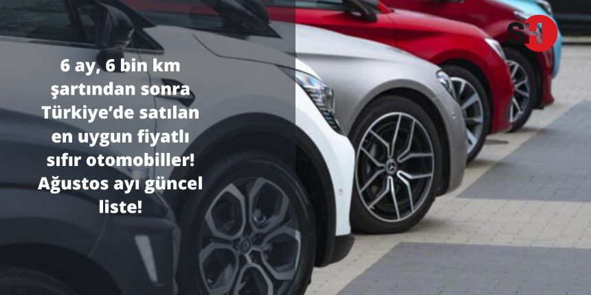 6 ay, 6 bin km şartından sonra Türkiye’de satılan en uygun fiyatlı sıfır otomobiller! Ağustos ayı güncel liste!
