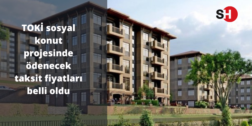 TOKİ sosyal konut projesinde ödenecek taksit fiyatları belli oldu