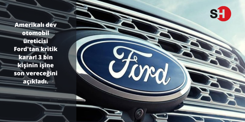Amerikalı dev otomobil üreticisi Ford'tan kritik karar! 3 bin kişinin işine son vereceğini açıkladı.