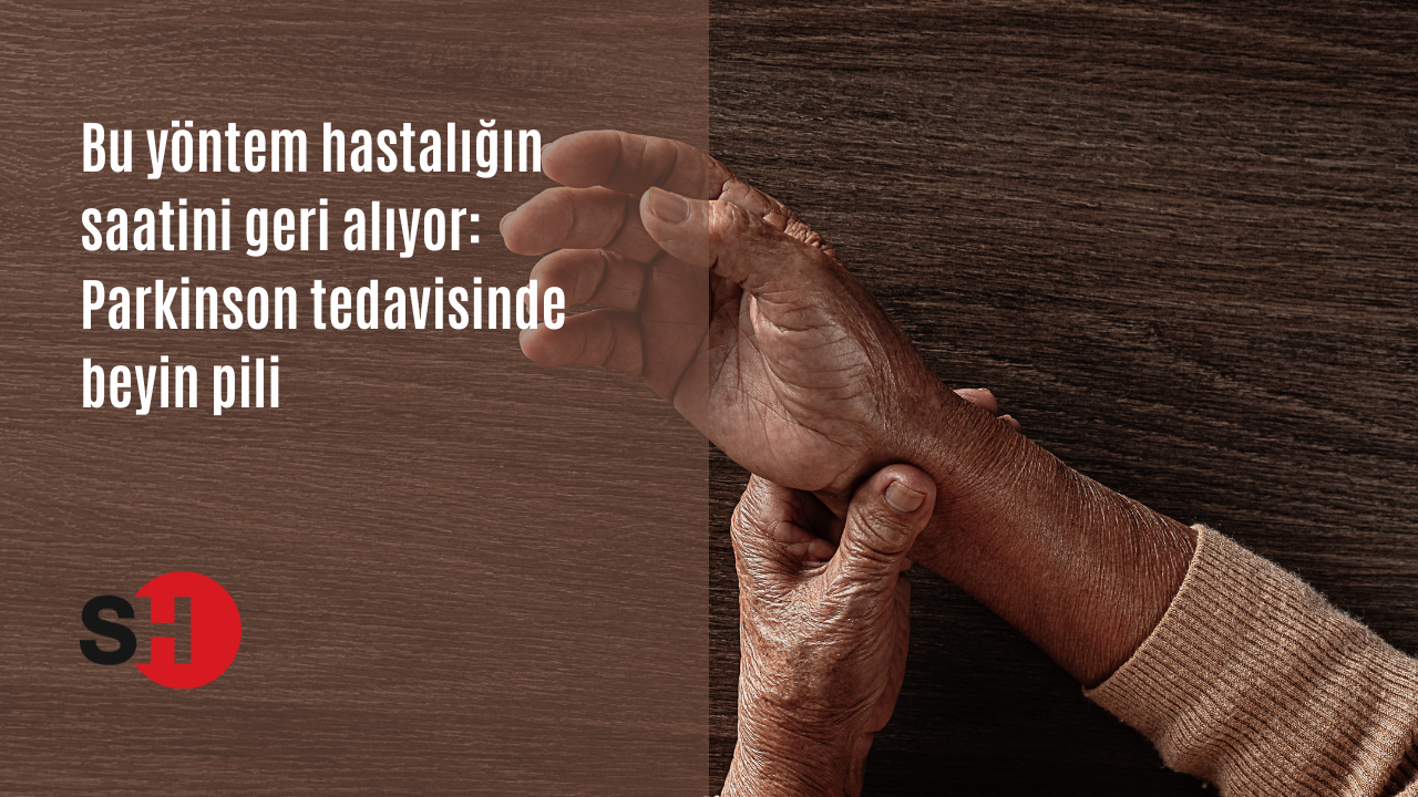 Bu yöntem hastalığın saatini geri alıyor: Parkinson tedavisinde beyin pili