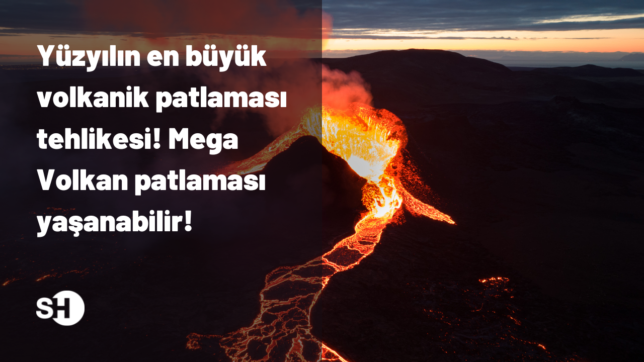 Yüzyılın en büyük volkanik patlaması tehlikesi! Mega Volkan patlaması yaşanabilir!