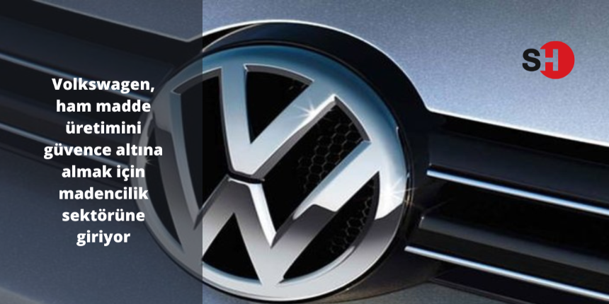 Volkswagen, ham madde üretimini güvence altına almak için madencilik sektörüne giriyor