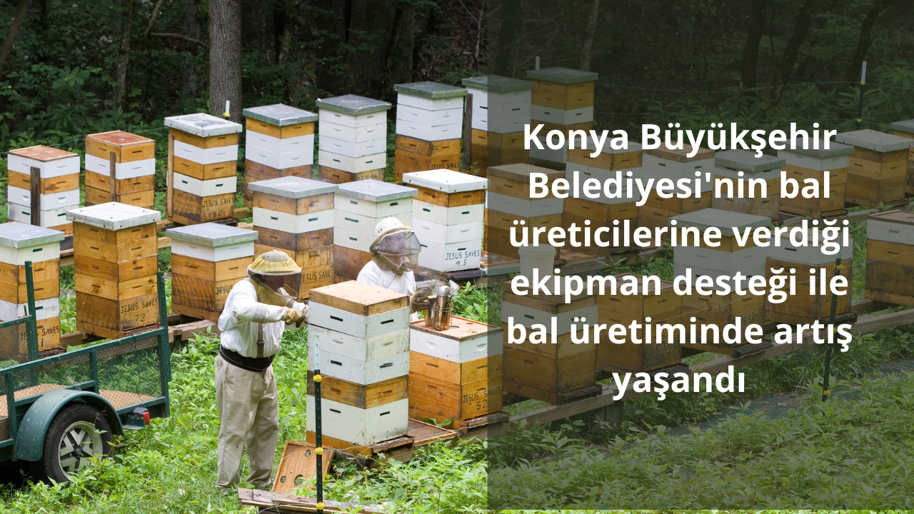 Konya Büyükşehir Belediyesi’nin bal üreticilerine verdiği ekipman desteği ile bal üretiminde artış yaşandı