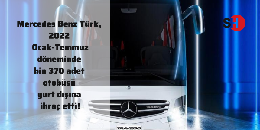 Mercedes Benz Türk, 2022 Ocak-Temmuz döneminde bin 370 adet otobüsü yurt dışına ihraç etti!
