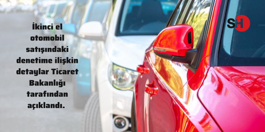 İkinci el otomobil satışındaki denetime ilişkin detaylar Ticaret Bakanlığı tarafından açıklandı.