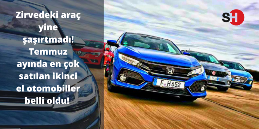 Zirvedeki araç yine şaşırtmadı! Temmuz ayında en çok satılan ikinci el otomobiller belli oldu!