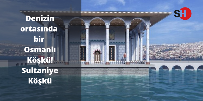 Denizin ortasında bir Osmanlı Köşkü! Sultaniye Köşkü