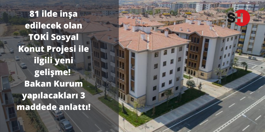 81 ilde inşa edilecek olan TOKİ Sosyal Konut Projesi ile ilgili yeni gelişme! Bakan Kurum yapılacakları 3 maddede anlattı!