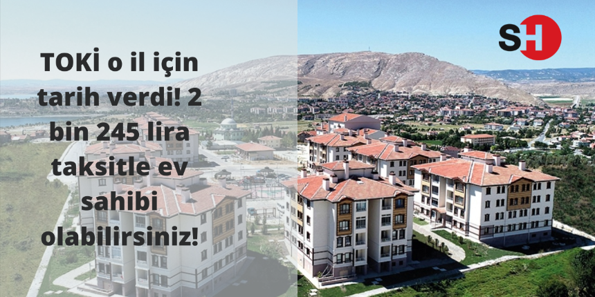 TOKİ o il için tarih verdi! 2 bin 245 lira taksitle ev sahibi olabilirsiniz!