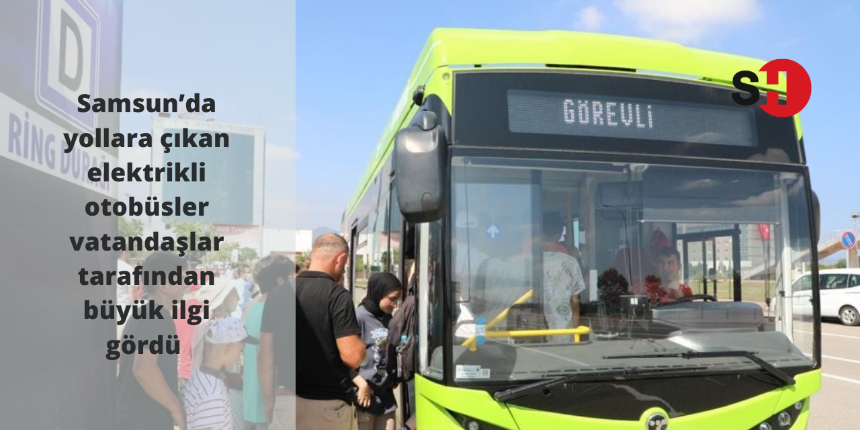 Samsun’da yollara çıkan elektrikli otobüsler vatandaşlar tarafından büyük ilgi gördü