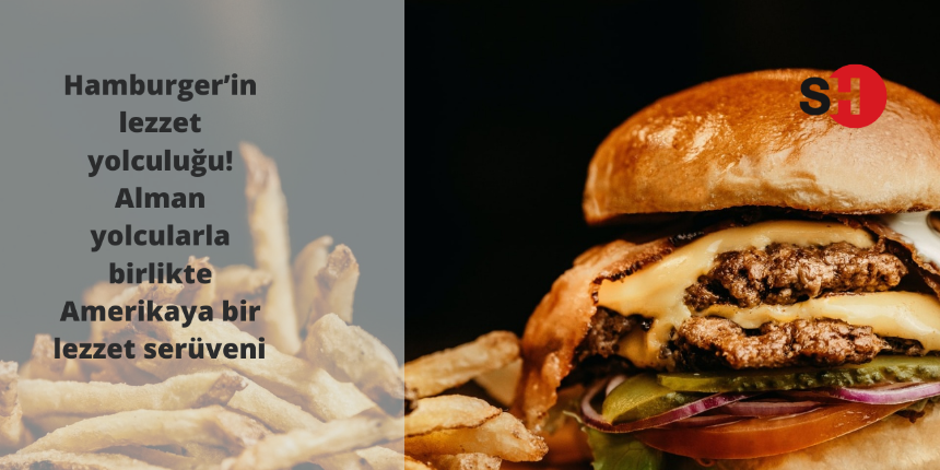 Hamburger’in lezzet yolculuğu! Alman yolcularla birlikte Amerika'ya uzanan lezzet serüveni