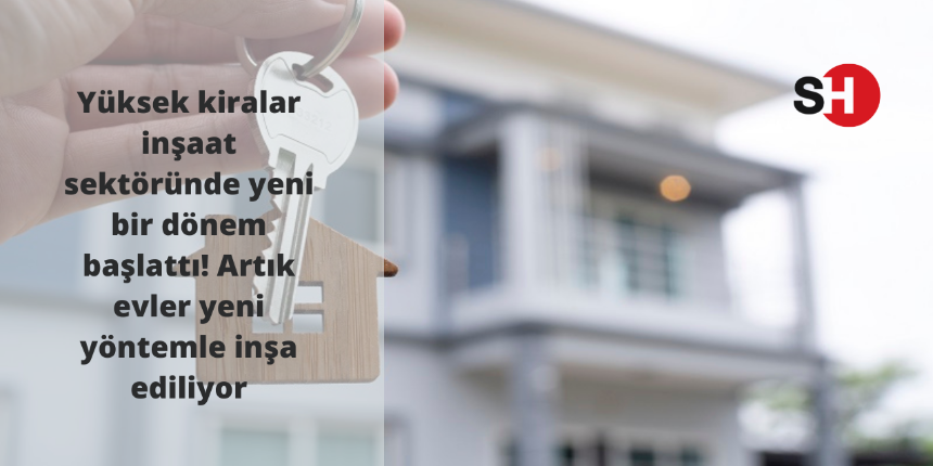 Yüksek kiralar inşaat sektöründe yeni bir dönem başlattı! Artık evler yeni yöntemle inşa ediliyor
