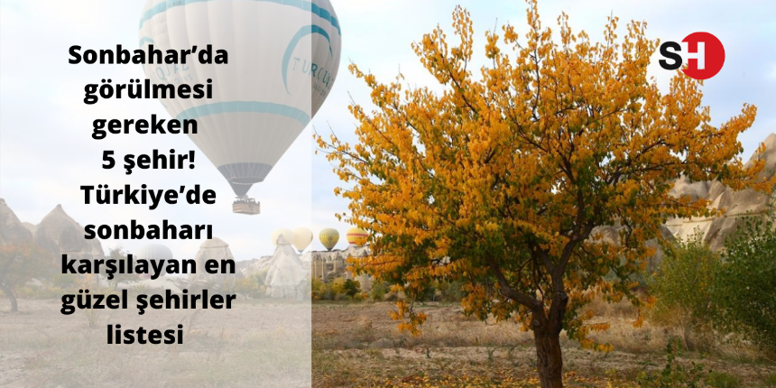 Sonbahar’da görülmesi gereken 5 şehir! Türkiye’de sonbaharı karşılayan en güzel şehirler listesi