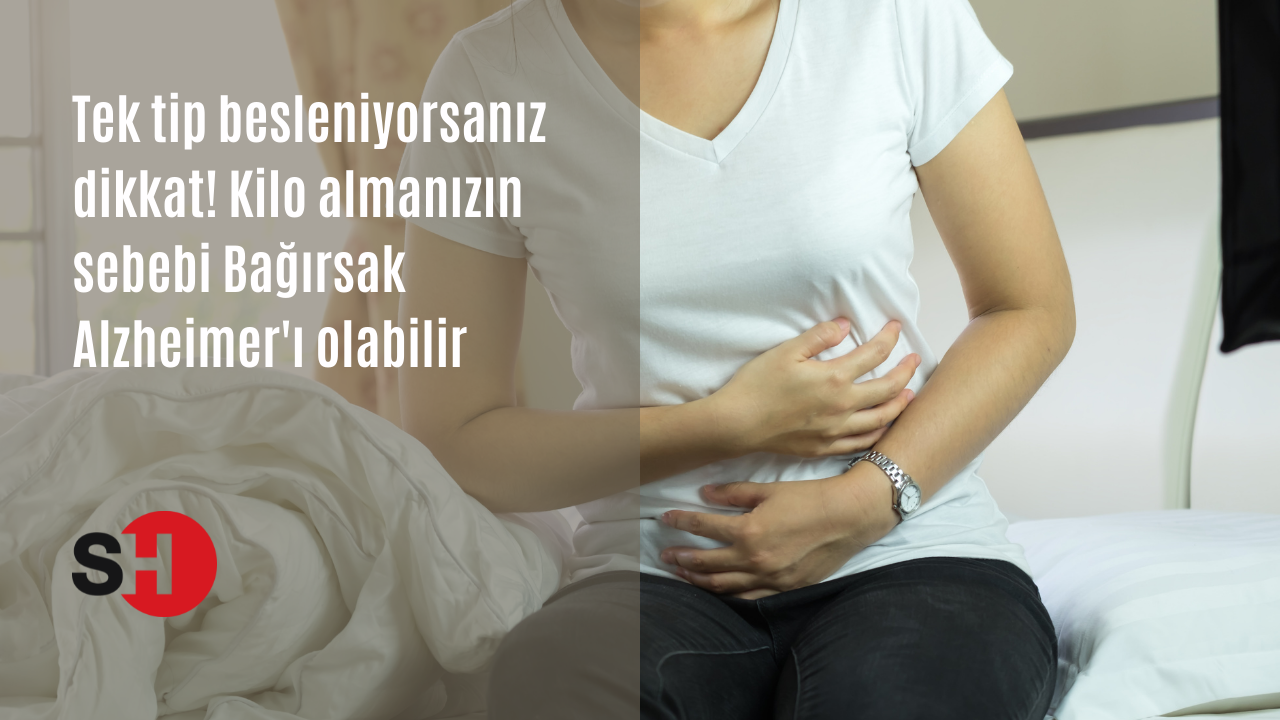 Tek tip besleniyorsanız dikkat! Kilo almanızın sebebi Bağırsak Alzheimer'ı olabilir