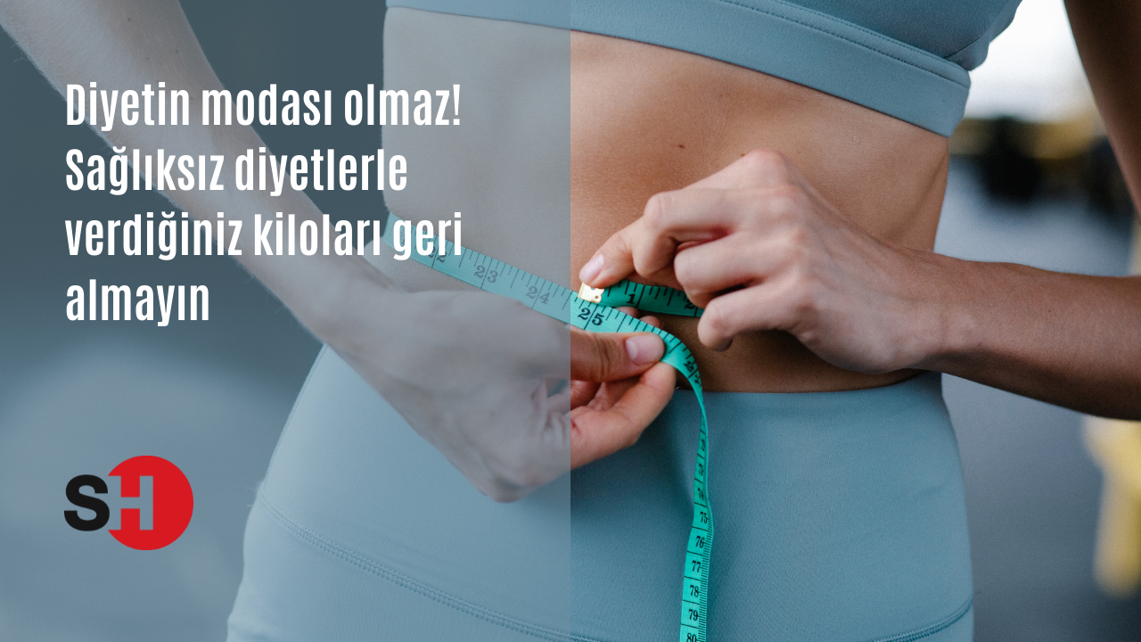 Diyetin modası olmaz! Sağlıksız diyetlerle verdiğiniz kiloları geri almayın