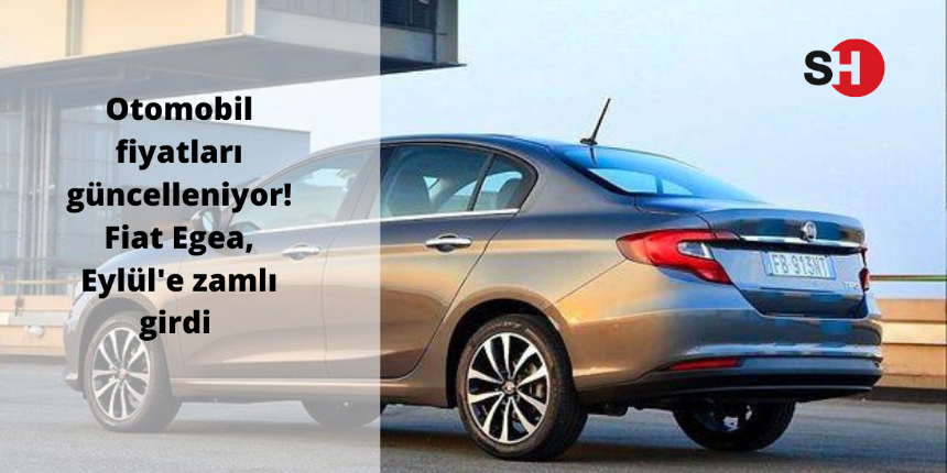 Otomobil fiyatları güncelleniyor! Fiat Egea, Eylül'e zamlı girdi. İşte Egea'nın yeni fiyatları!