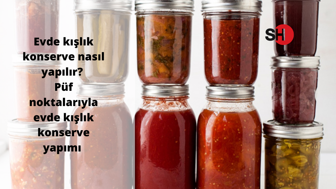 Püf noktalarıyla evde kışlık konserve yapımı