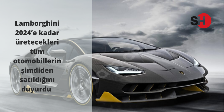 Lamborghini 2024’e kadar üretecekleri tüm otomobillerin şimdiden satıldığını duyurdu