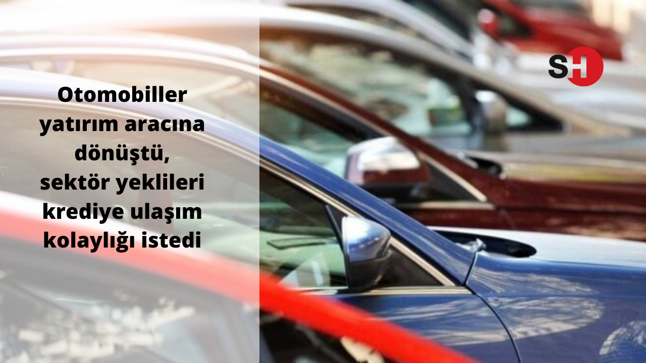 Otomobiller yatırım aracına dönüştü, sektör yeklileri krediye ulaşım kolaylığı istedi