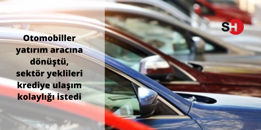 Otomobiller yatırım aracına dönüştü, sektör yeklileri krediye ulaşım kolaylığı istedi