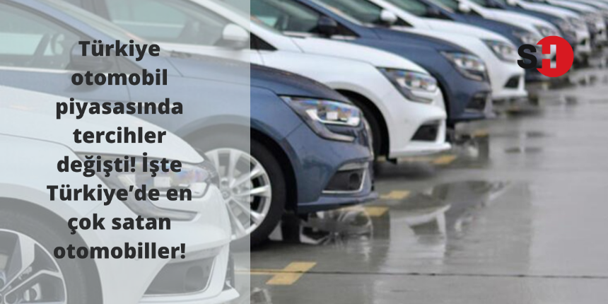 Türkiye otomobil piyasasında tercihler değişti! İşte Türkiye’de en çok satan otomobiller!