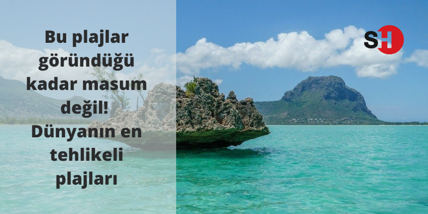 Bu plajlar göründüğü kadar masum değil! Dünyanın en tehlikeli plajları