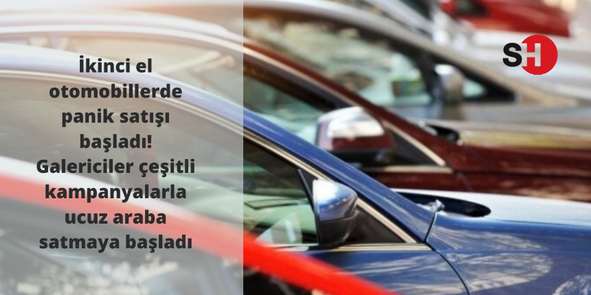 İkinci el otomobillerde panik satışı başladı! Galericiler çeşitli kampanyalarla ucuz araba satmaya başladı